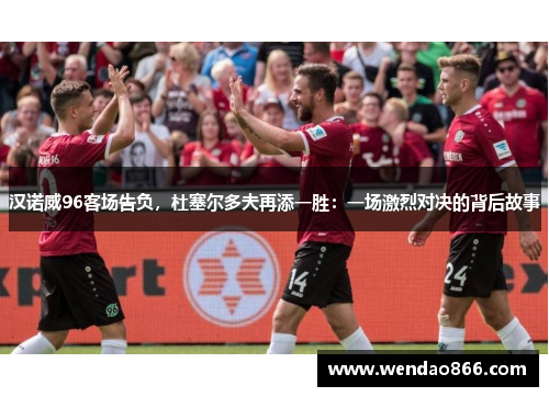 汉诺威96客场告负，杜塞尔多夫再添一胜：一场激烈对决的背后故事