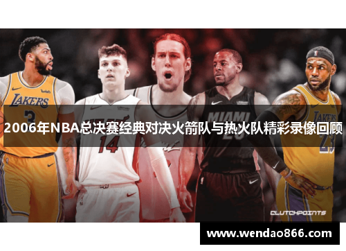 2006年NBA总决赛经典对决火箭队与热火队精彩录像回顾