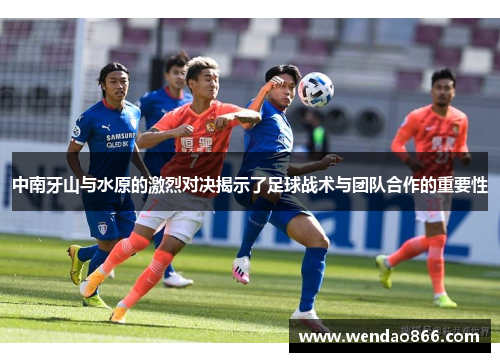 中南牙山与水原的激烈对决揭示了足球战术与团队合作的重要性