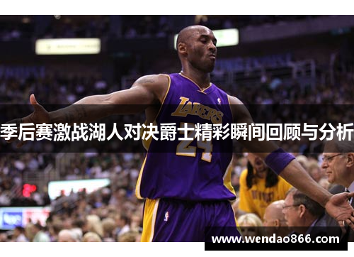 季后赛激战湖人对决爵士精彩瞬间回顾与分析