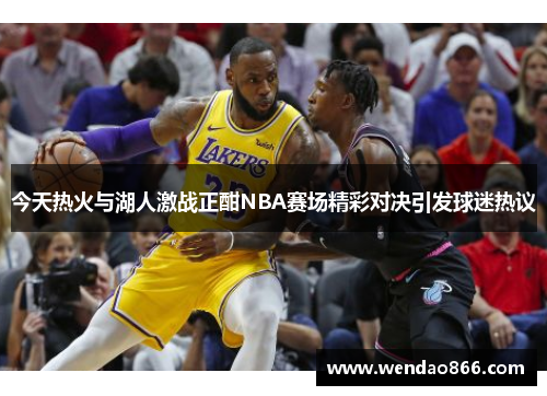今天热火与湖人激战正酣NBA赛场精彩对决引发球迷热议