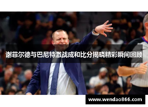 谢菲尔德与巴尼特激战成和比分揭晓精彩瞬间回顾