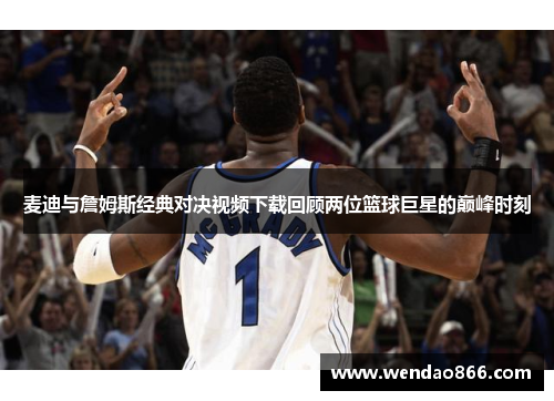 麦迪与詹姆斯经典对决视频下载回顾两位篮球巨星的巅峰时刻