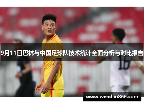 9月11日巴林与中国足球队技术统计全面分析与对比报告