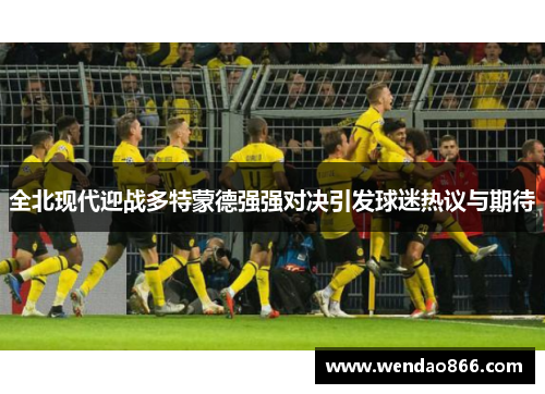全北现代迎战多特蒙德强强对决引发球迷热议与期待