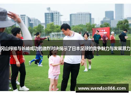 冈山绿雉与长崎成功的激烈对决揭示了日本足球的竞争魅力与发展潜力