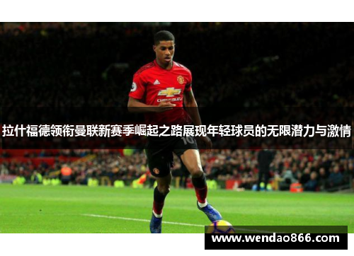 拉什福德领衔曼联新赛季崛起之路展现年轻球员的无限潜力与激情