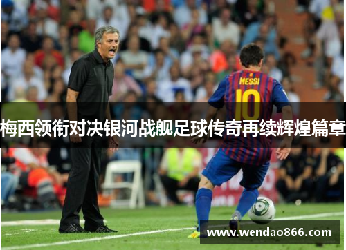 梅西领衔对决银河战舰足球传奇再续辉煌篇章